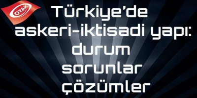 Türkiye’de askeri-iktisadi yapı: durum, sorunlar, çözümler