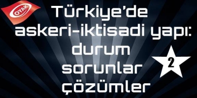 Türkiye’de askeri-iktisadi yapı: durum, sorunlar, çözümler -2