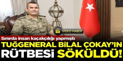İnsan kaçakçılığı yapan general Bilal Çokay'ın rütbesi söküldü