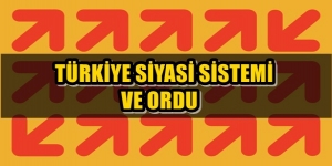 BİRİNCİ OTURUM: Türkiye Siyasi Sistemi ve ORDU
