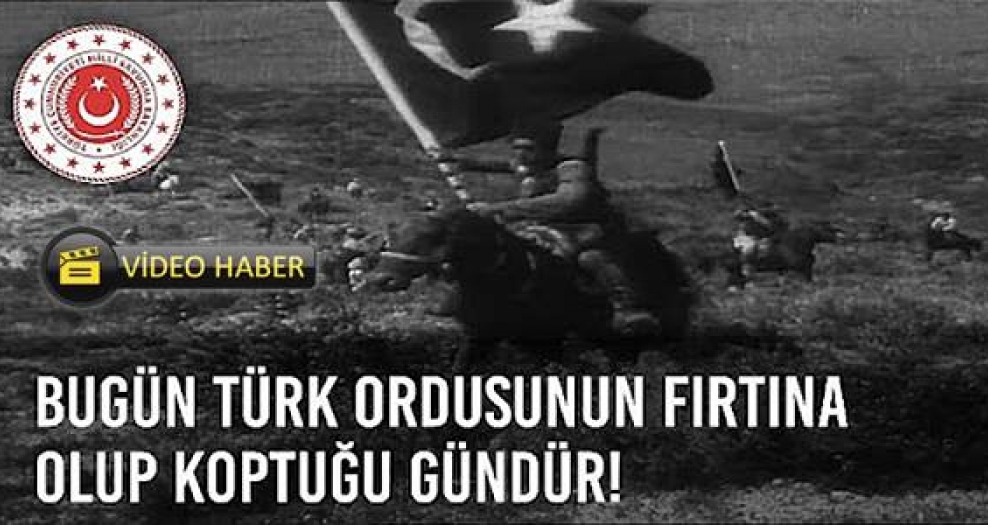 Türk Ordusunun fırtına olup koptuğu gün