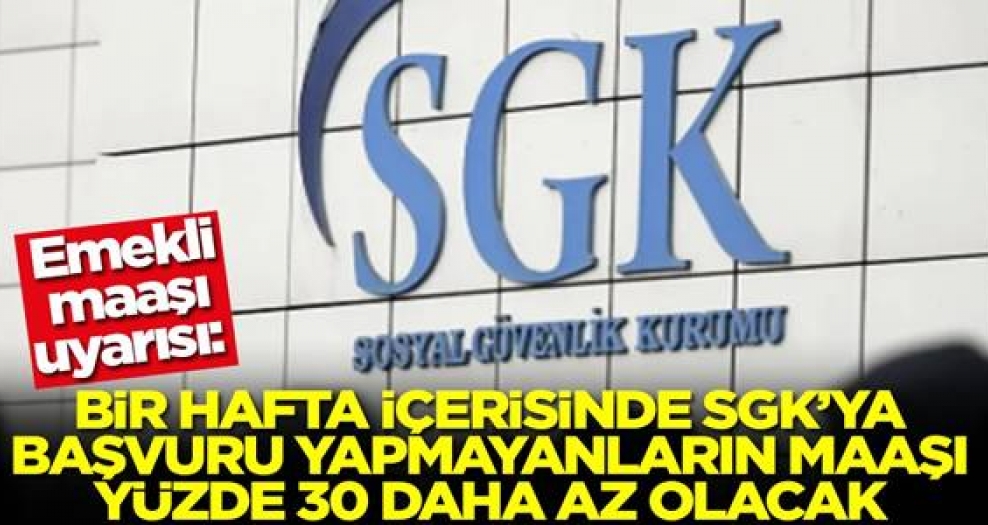1 hafta içinde SGK'ya başvuru yapmayanların...
