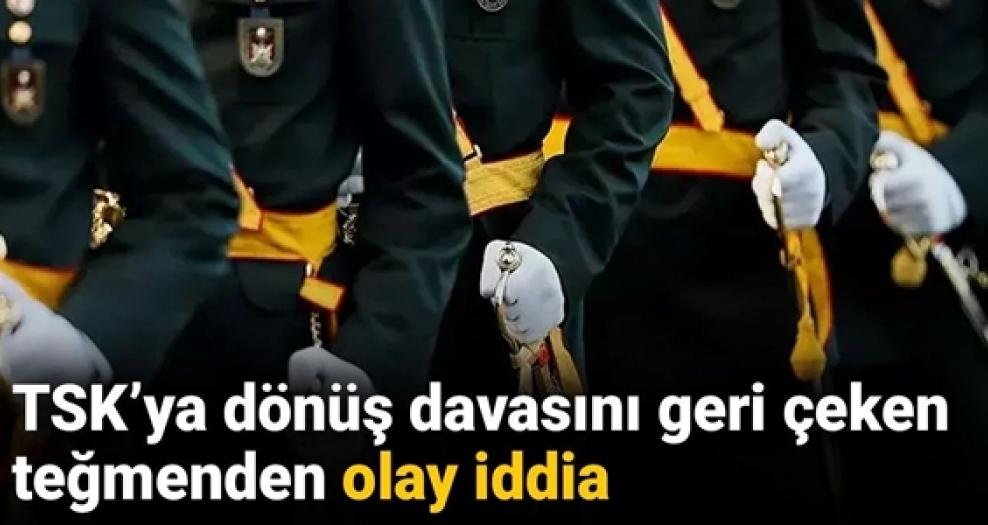 TSK’ya dönüş davasını geri çeken teğmenden olay iddia